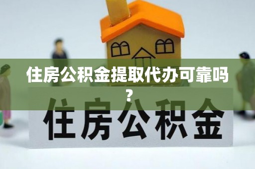 新园住房公积金提取代办可靠吗？