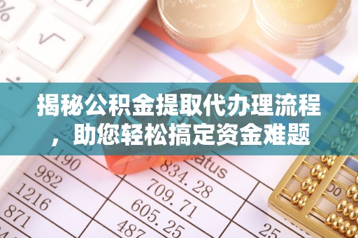 新园揭秘公积金提取代办理流程，助您轻松搞定资金难题