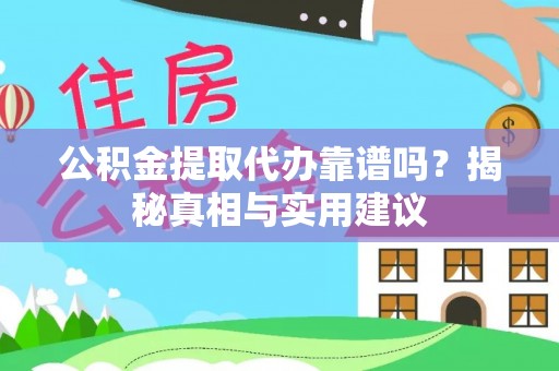新园公积金提取代办靠谱吗？揭秘真相与实用建议