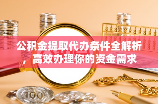 新园公积金提取代办条件全解析，高效办理你的资金需求