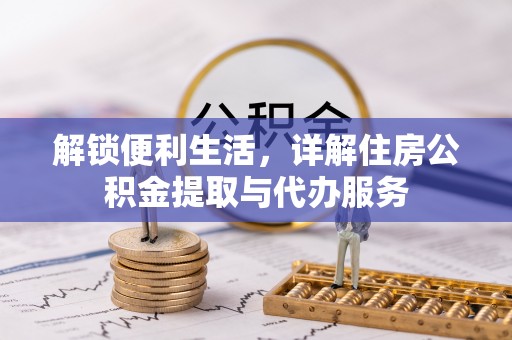 新园解锁便利生活，详解住房公积金提取与代办服务