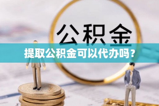 新园提取公积金可以代办吗？