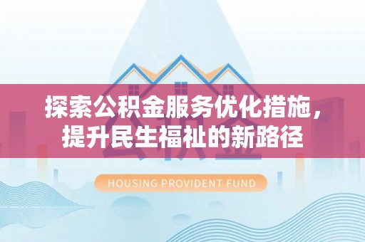 新园探索公积金服务优化措施，提升民生福祉的新路径