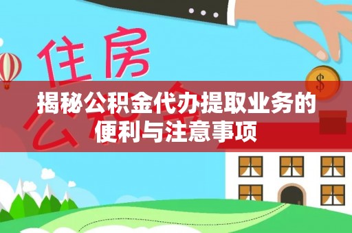 新园揭秘公积金代办提取业务的便利与注意事项
