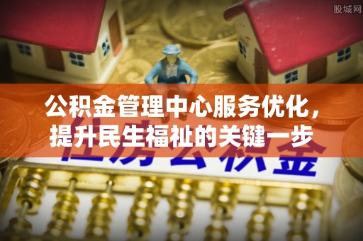 新园公积金管理中心服务优化，提升民生福祉的关键一步