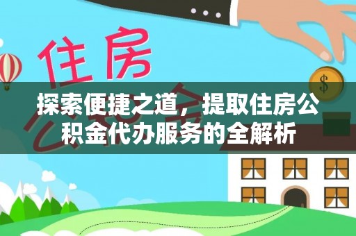 新园探索便捷之道，提取住房公积金代办服务的全解析