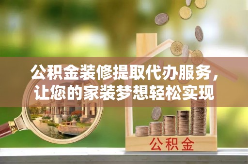 新园公积金装修提取代办服务，让您的家装梦想轻松实现