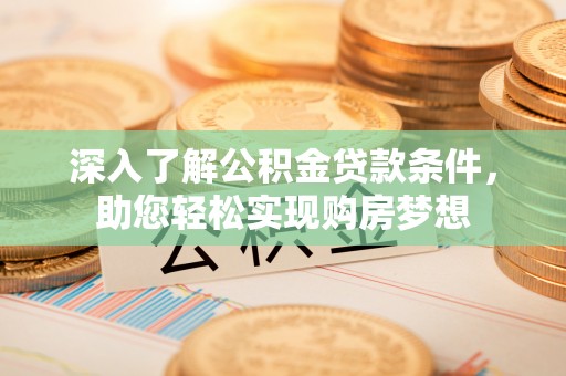 新园深入了解公积金贷款条件，助您轻松实现购房梦想