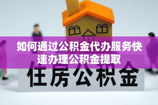 新园如何通过公积金代办服务快速办理公积金提取