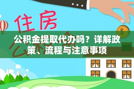 新园公积金提取代办吗？详解政策、流程与注意事项