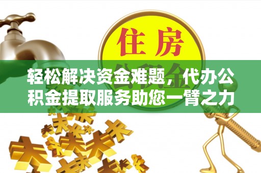 新园轻松解决资金难题，代办公积金提取服务助您一臂之力