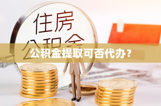 新园公积金提取可否代办？