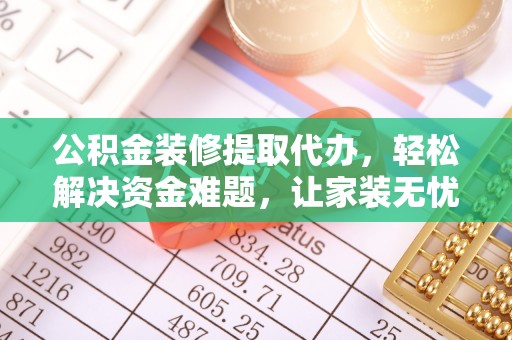 新园公积金装修提取代办，轻松解决资金难题，让家装无忧