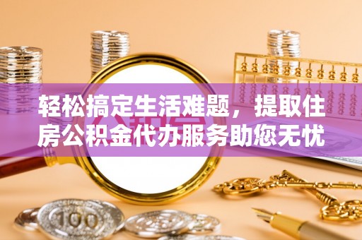 新园轻松搞定生活难题，提取住房公积金代办服务助您无忧理财