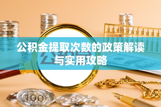 新园公积金提取次数的政策解读与实用攻略