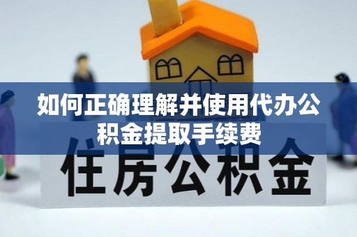 新园如何正确理解并使用代办公积金提取手续费
