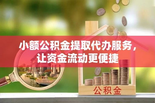 新园小额公积金提取代办服务，让资金流动更便捷