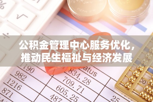 新园公积金管理中心服务优化，推动民生福祉与经济发展