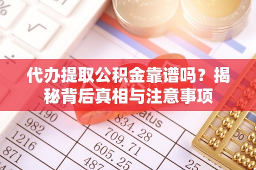 新园代办提取公积金靠谱吗？揭秘背后真相与注意事项