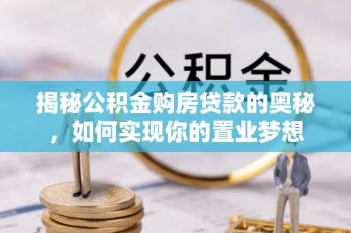 新园揭秘公积金购房贷款的奥秘，如何实现你的置业梦想
