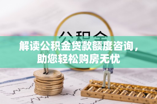 新园解读公积金贷款额度咨询，助您轻松购房无忧
