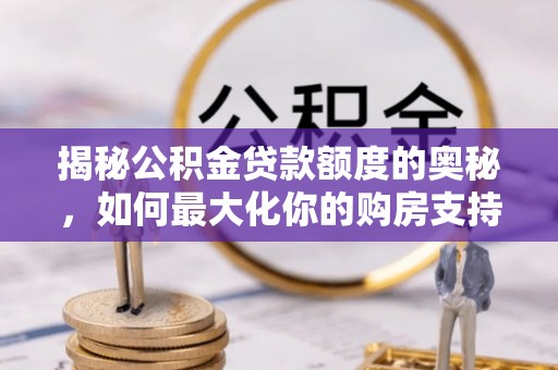 新园揭秘公积金贷款额度的奥秘，如何最大化你的购房支持？