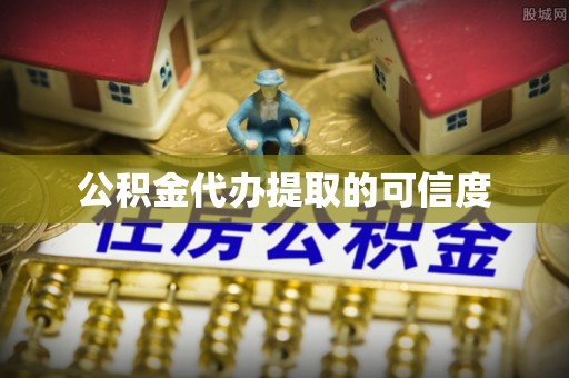 新园公积金代办提取的可信度