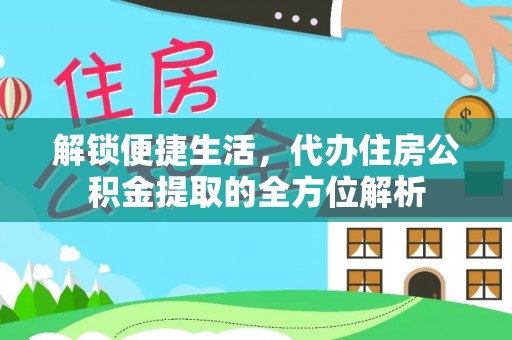 新园解锁便捷生活，代办住房公积金提取的全方位解析