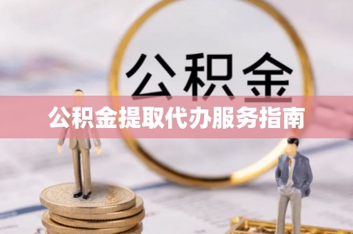 新园公积金提取代办服务指南
