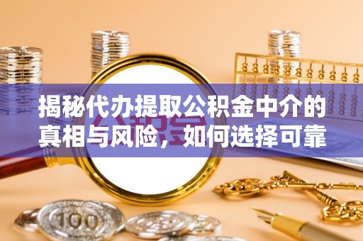 新园揭秘代办提取公积金中介的真相与风险，如何选择可靠的第三方服务