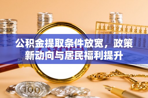 新园公积金提取条件放宽，政策新动向与居民福利提升