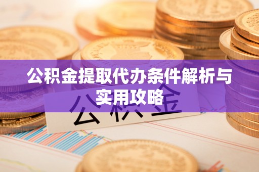 新园公积金提取代办条件解析与实用攻略