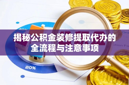 新园揭秘公积金装修提取代办的全流程与注意事项