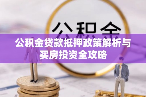 新园公积金贷款抵押政策解析与买房投资全攻略