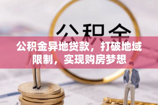 新园公积金异地贷款，打破地域限制，实现购房梦想