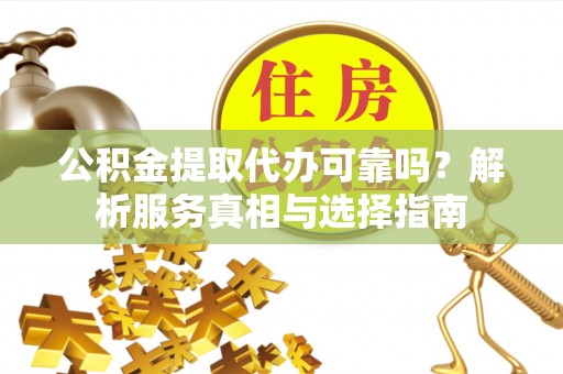 新园公积金提取代办可靠吗？解析服务真相与选择指南
