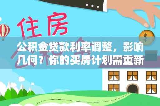 新园公积金贷款利率调整，影响几何？你的买房计划需重新审视