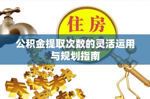 新园公积金提取次数的灵活运用与规划指南