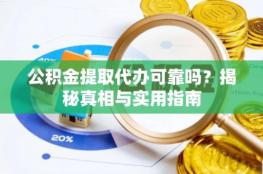 新园公积金提取代办可靠吗？揭秘真相与实用指南