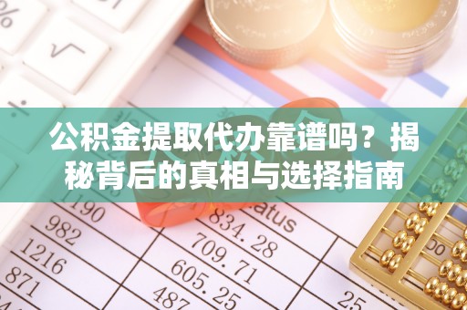 新园公积金提取代办靠谱吗？揭秘背后的真相与选择指南