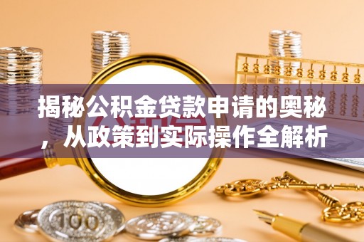 新园揭秘公积金贷款申请的奥秘，从政策到实际操作全解析