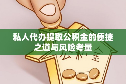 新园私人代办提取公积金的便捷之道与风险考量