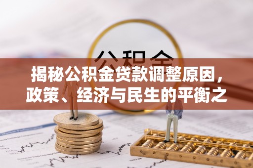 新园揭秘公积金贷款调整原因，政策、经济与民生的平衡之道