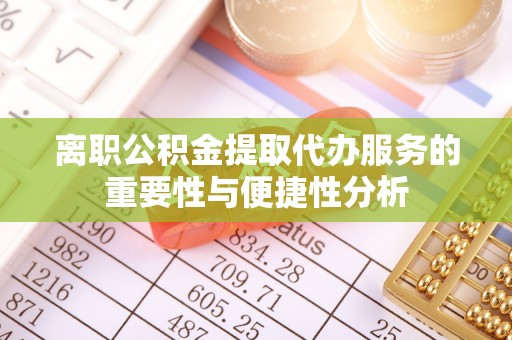 新园离职公积金提取代办服务的重要性与便捷性分析