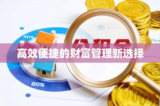 新园高效便捷的财富管理新选择