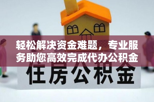 新园轻松解决资金难题，专业服务助您高效完成代办公积金提取
