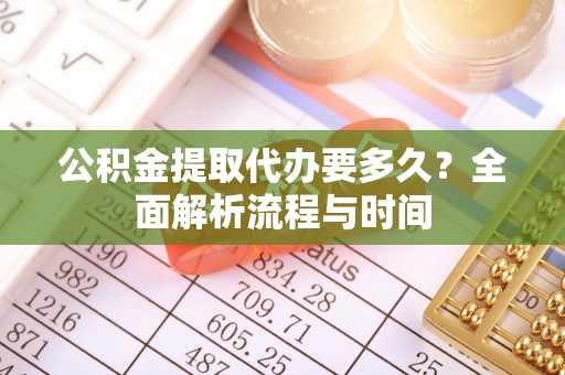 新园公积金提取代办要多久？全面解析流程与时间