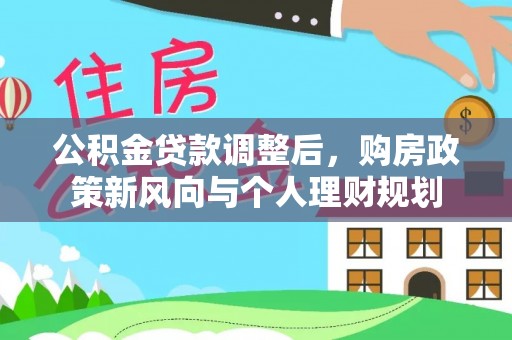 新园公积金贷款调整后，购房政策新风向与个人理财规划