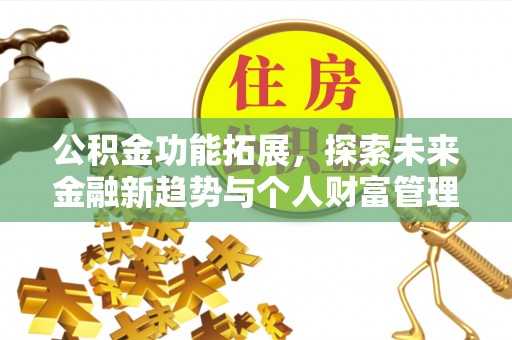 新园公积金功能拓展，探索未来金融新趋势与个人财富管理的革新之道