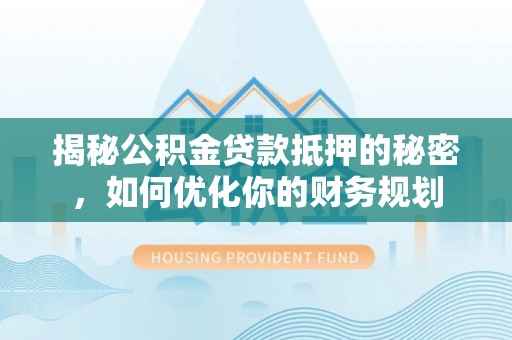 新园揭秘公积金贷款抵押的秘密，如何优化你的财务规划